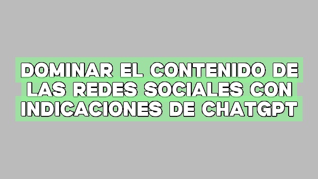 Dominar el contenido de las redes sociales con indicaciones de ChatGPT