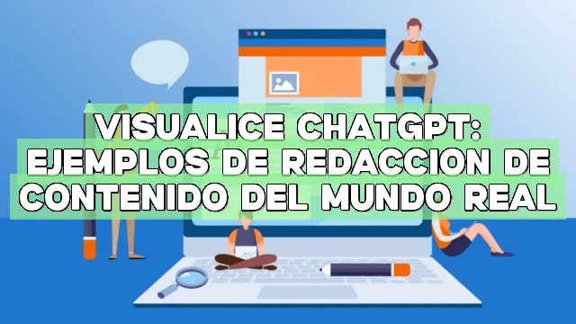 Visualice ChatGPT: ejemplos de redacción de contenido del mundo real