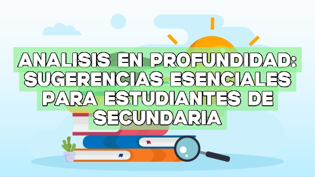 Análisis en profundidad: Sugerencias esenciales para estudiantes de secundaria
