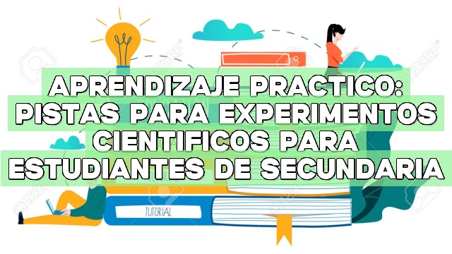 Aprendizaje práctico: Pistas para experimentos científicos para estudiantes de secundaria