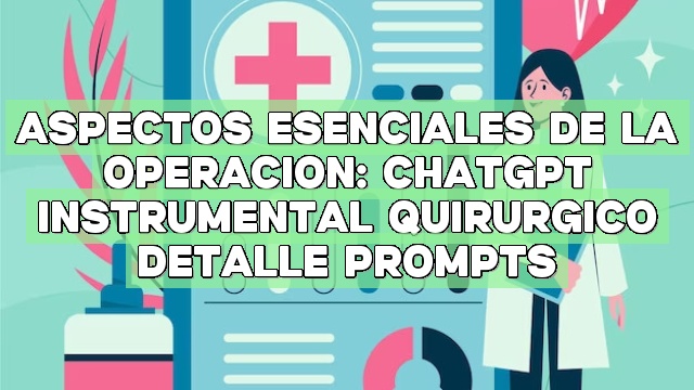 Aspectos esenciales de la operación: ChatGPT Instrumental Quirúrgico Detalle Prompts