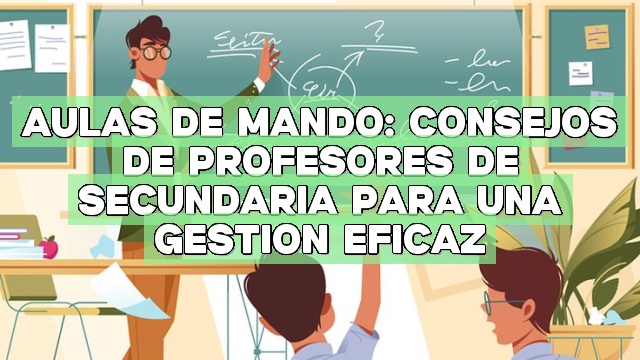 Aulas de mando: consejos de profesores de secundaria para una gestión eficaz