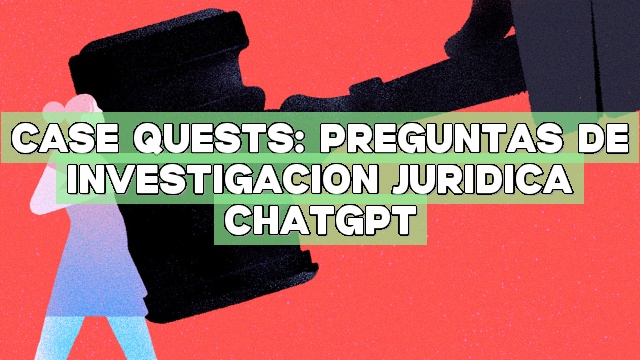 Case Quests: Preguntas de investigación jurídica ChatGPT