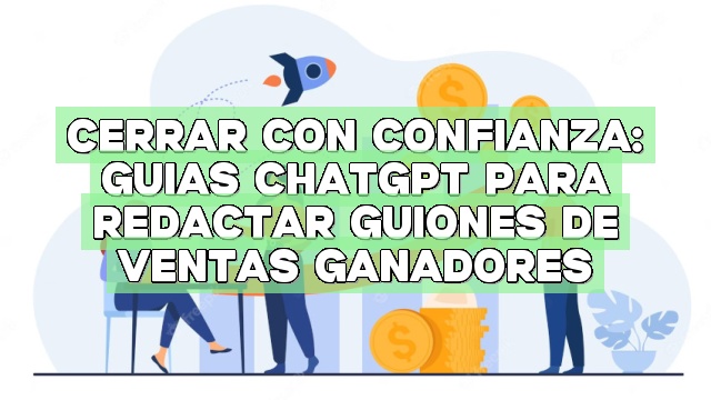 Cerrar con confianza: Guías ChatGPT para redactar guiones de ventas ganadores