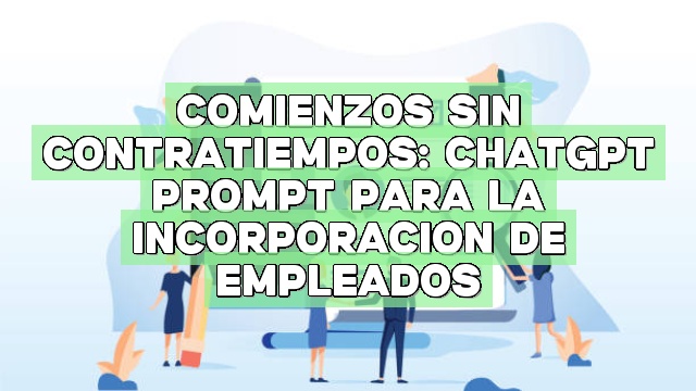 Comienzos sin contratiempos: ChatGPT Prompt para la incorporación de empleados