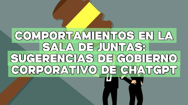 Comportamientos en la sala de juntas: Sugerencias de gobierno corporativo de ChatGPT