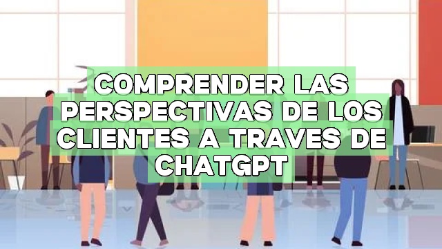 Comprender las perspectivas de los clientes a través de ChatGPT