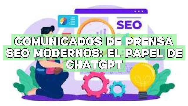 Comunicados de prensa SEO modernos: El papel de ChatGPT