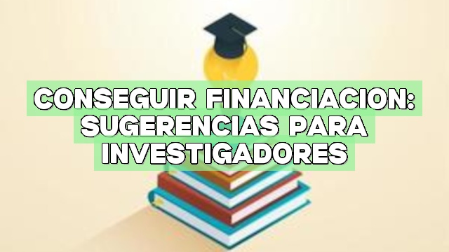 Conseguir financiación: Sugerencias para investigadores