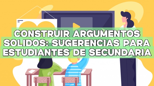 Construir argumentos sólidos: Sugerencias para estudiantes de secundaria