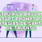 Construir la brillantez: ChatGPT Prompt para estrategias de captación de talento