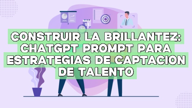 Construir la brillantez: ChatGPT Prompt para estrategias de captación de talento