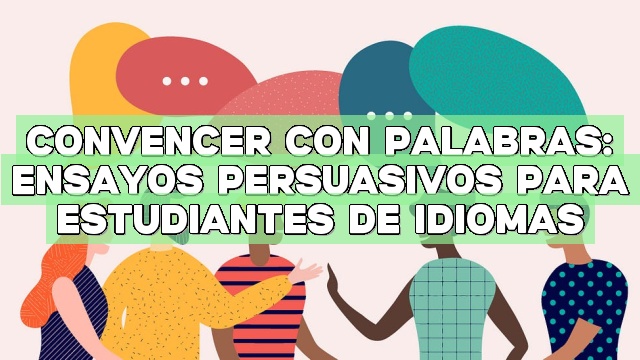 Convencer con palabras: Ensayos persuasivos para estudiantes de idiomas