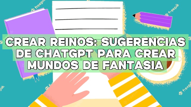 Crear reinos: Sugerencias de ChatGPT para crear mundos de fantasía