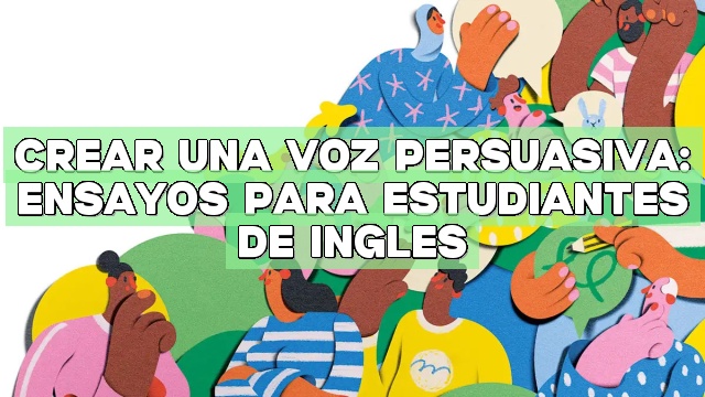 Crear una voz persuasiva: Ensayos para estudiantes de inglés