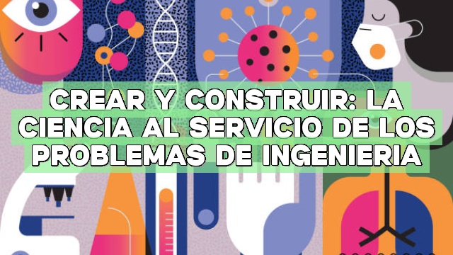 Crear y construir: La ciencia al servicio de los problemas de ingeniería