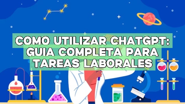 Cómo utilizar ChatGPT: Guía completa para tareas laborales