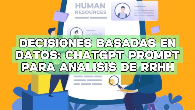 Decisiones basadas en datos: ChatGPT Prompt para análisis de RRHH