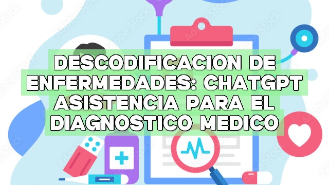 Descodificación de enfermedades: ChatGPT Asistencia para el diagnóstico médico