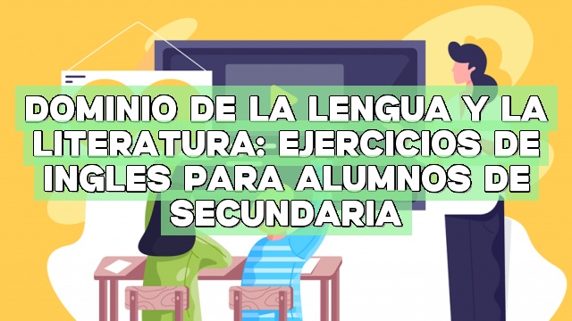 Dominio de la lengua y la literatura: ejercicios de inglés para alumnos de secundaria