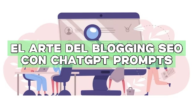 El arte del blogging SEO con ChatGPT Prompts