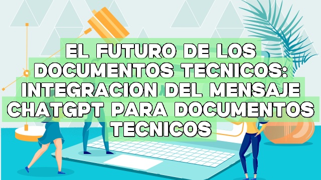 El futuro de los documentos técnicos: integración del mensaje ChatGPT para documentos técnicos