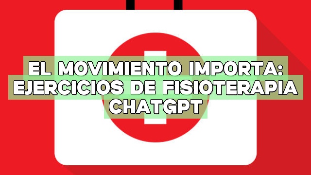 El movimiento importa: Ejercicios de fisioterapia ChatGPT
