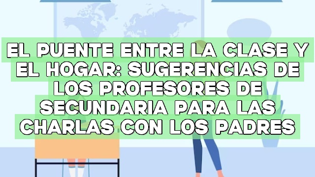 El puente entre la clase y el hogar: sugerencias de los profesores de secundaria para las charlas con los padres
