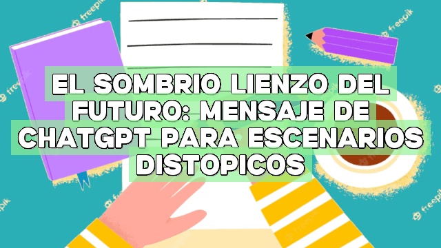 El sombrío lienzo del futuro: Mensaje de ChatGPT para escenarios distópicos