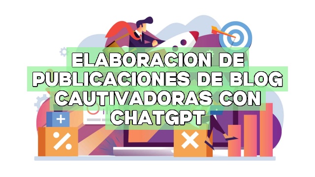 Elaboración de publicaciones de blog cautivadoras con ChatGPT