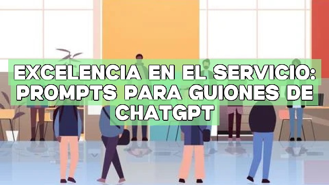 Excelencia en el servicio: Prompts para guiones de ChatGPT