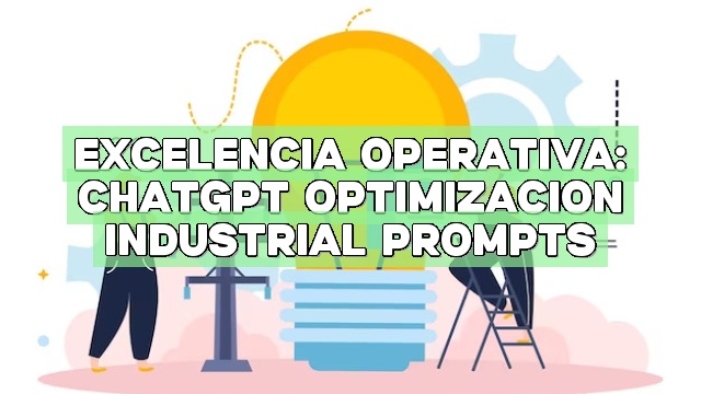 Excelencia operativa: ChatGPT Optimización Industrial Prompts
