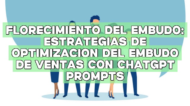 Florecimiento del embudo: Estrategias de optimización del embudo de ventas con ChatGPT Prompts