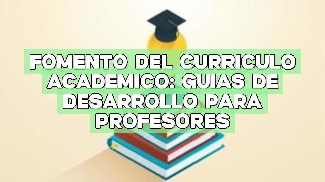 Fomento del currículo académico: Guías de desarrollo para profesores