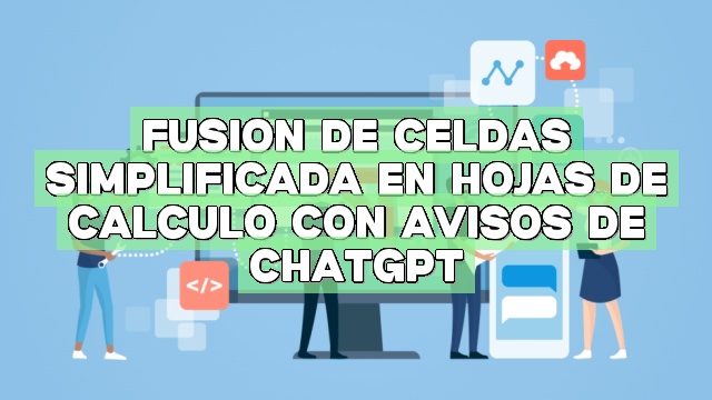 Fusión de celdas simplificada en hojas de cálculo con avisos de ChatGPT