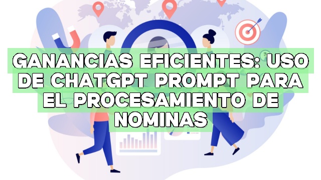 Ganancias eficientes: Uso de ChatGPT Prompt para el procesamiento de nóminas