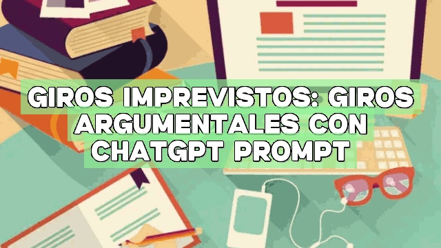 Giros imprevistos: Giros argumentales con ChatGPT Prompt