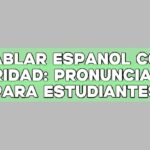 Hablar español con claridad: Pronunciación para estudiantes