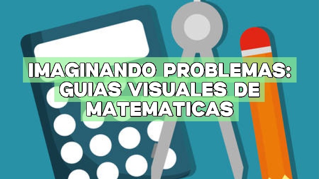 Imaginando problemas: Guías visuales de matemáticas