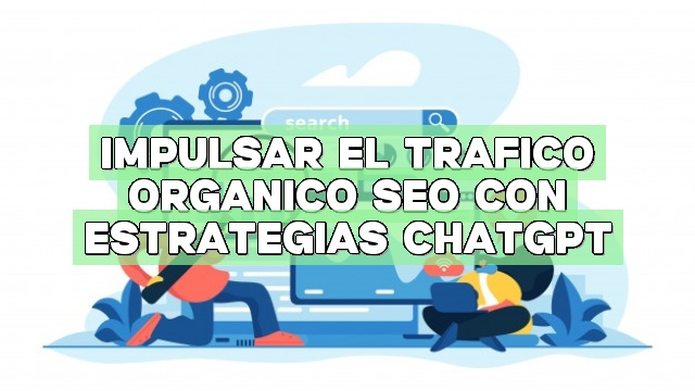Impulsar el tráfico orgánico SEO con estrategias ChatGPT