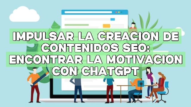 Impulsar la creación de contenidos SEO: Encontrar la motivación con ChatGPT
