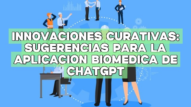 Innovaciones curativas: Sugerencias para la aplicación biomédica de ChatGPT