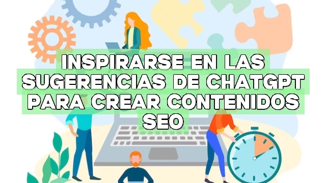 Inspirarse en las sugerencias de ChatGPT para crear contenidos SEO