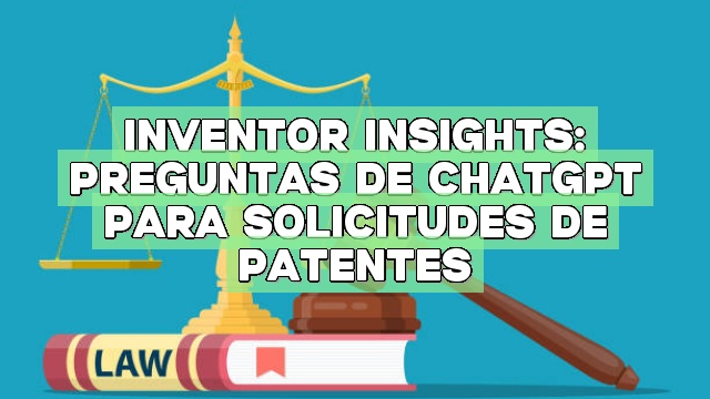 Inventor Insights: Preguntas de ChatGPT para solicitudes de patentes