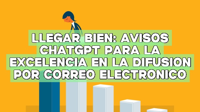 Llegar bien: Avisos ChatGPT para la excelencia en la difusión por correo electrónico