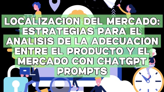 Localización del mercado: Estrategias para el análisis de la adecuación entre el producto y el mercado con ChatGPT Prompts