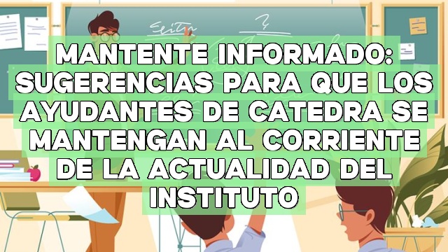 Mantente informado: Sugerencias para que los ayudantes de cátedra se mantengan al corriente de la actualidad del instituto