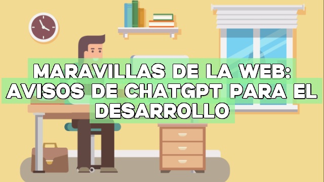 Maravillas de la Web: Avisos de ChatGPT para el desarrollo