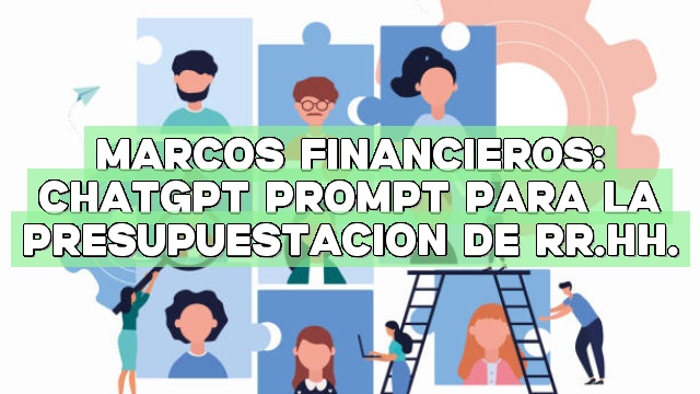 Marcos financieros: ChatGPT Prompt para la presupuestación de RR.HH.