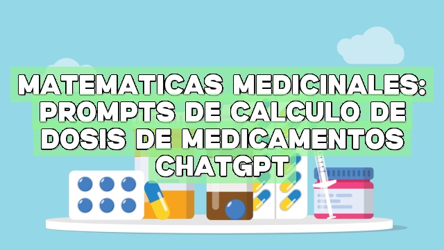 Matemáticas Medicinales: Prompts de Cálculo de Dosis de Medicamentos ChatGPT